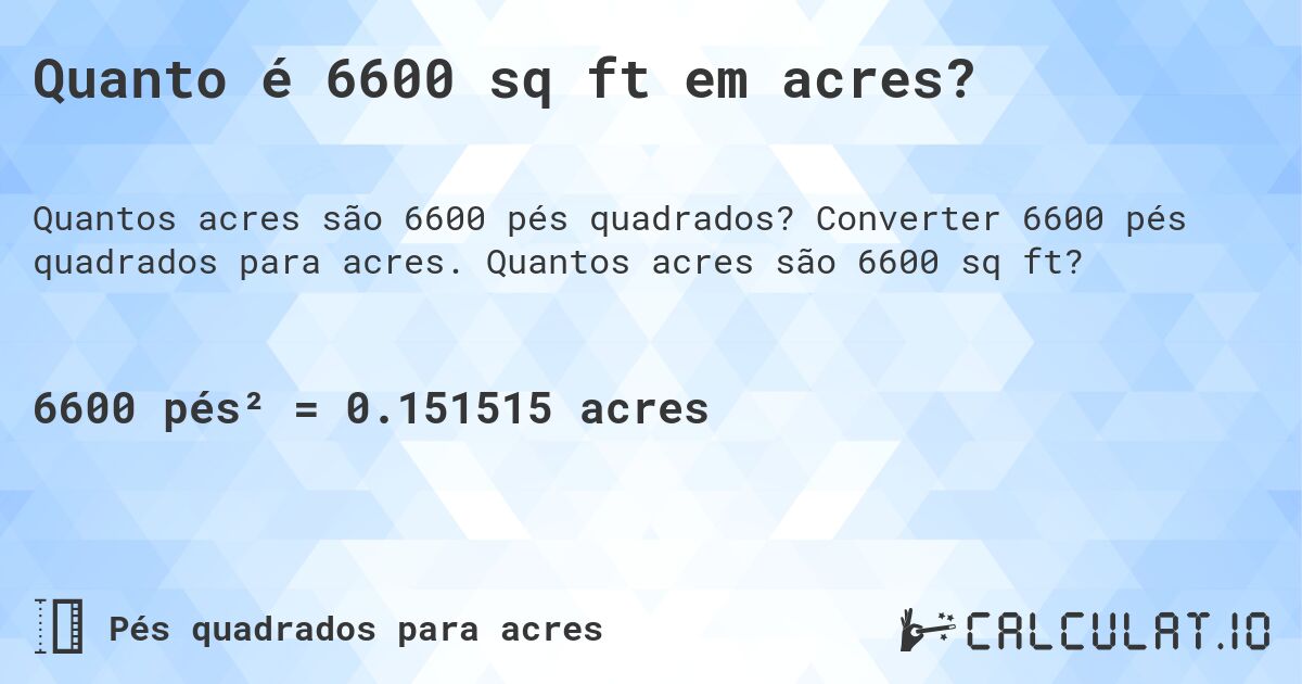 Quanto é 6600 sq ft em acres?. Converter 6600 pés quadrados para acres. Quantos acres são 6600 sq ft?