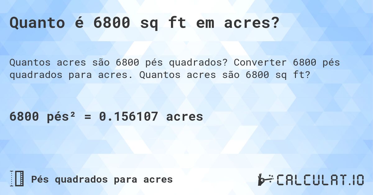 Quanto é 6800 sq ft em acres?. Converter 6800 pés quadrados para acres. Quantos acres são 6800 sq ft?