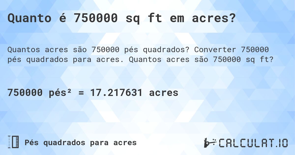 Quanto é 750000 sq ft em acres?. Converter 750000 pés quadrados para acres. Quantos acres são 750000 sq ft?