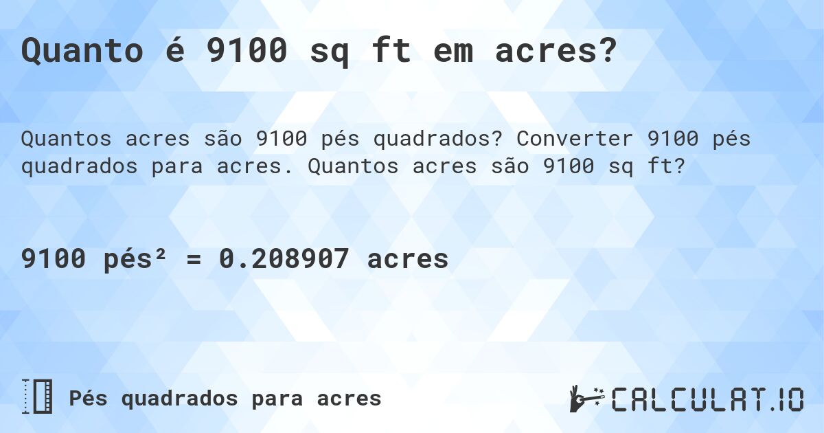 Quanto é 9100 sq ft em acres?. Converter 9100 pés quadrados para acres. Quantos acres são 9100 sq ft?
