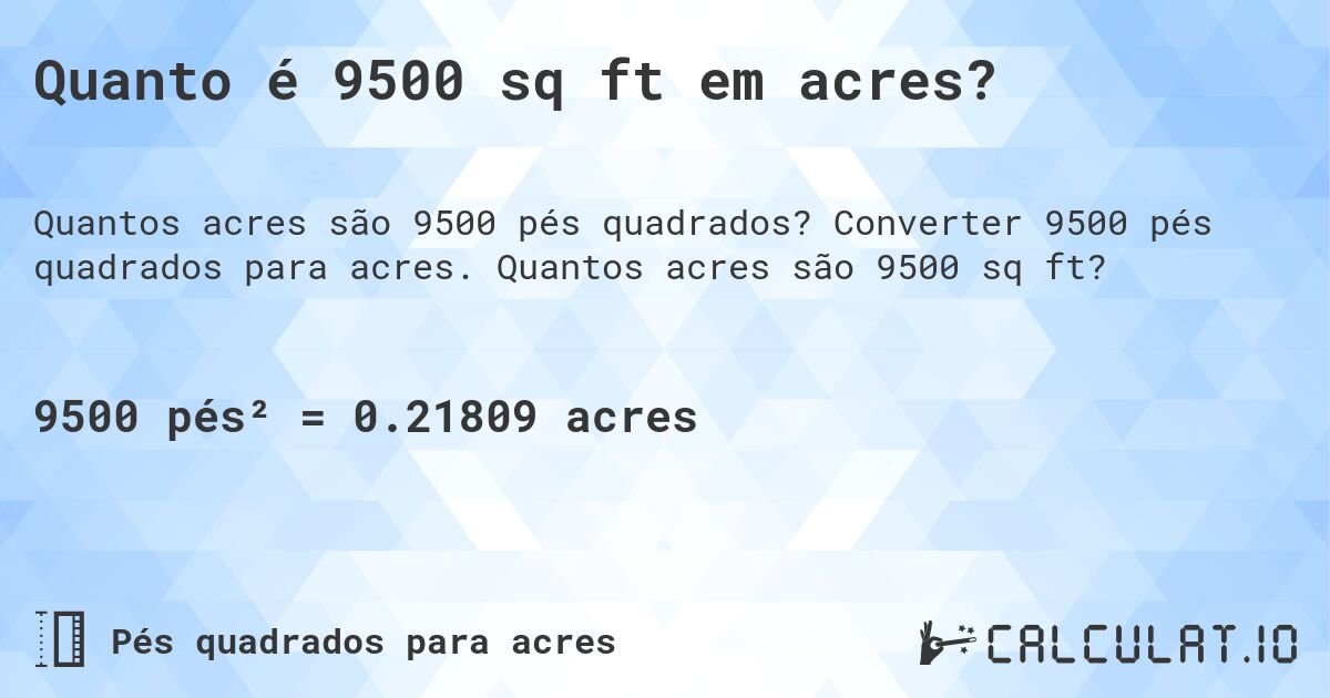 Quanto é 9500 sq ft em acres?. Converter 9500 pés quadrados para acres. Quantos acres são 9500 sq ft?