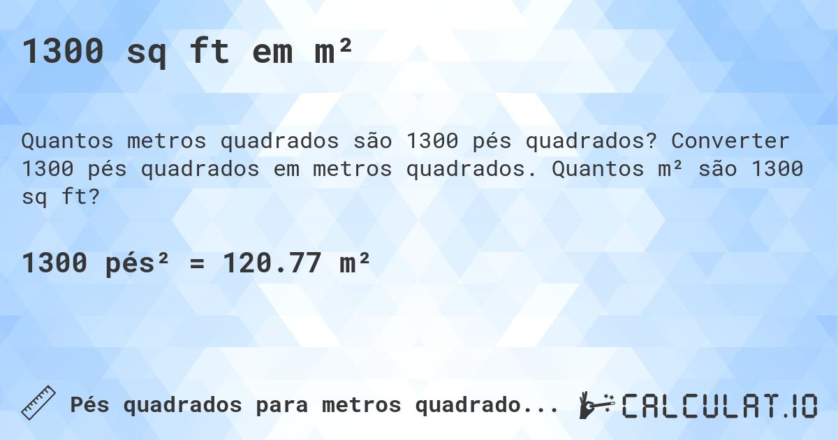 1300 sq ft em m². Converter 1300 pés quadrados em metros quadrados. Quantos m² são 1300 sq ft?