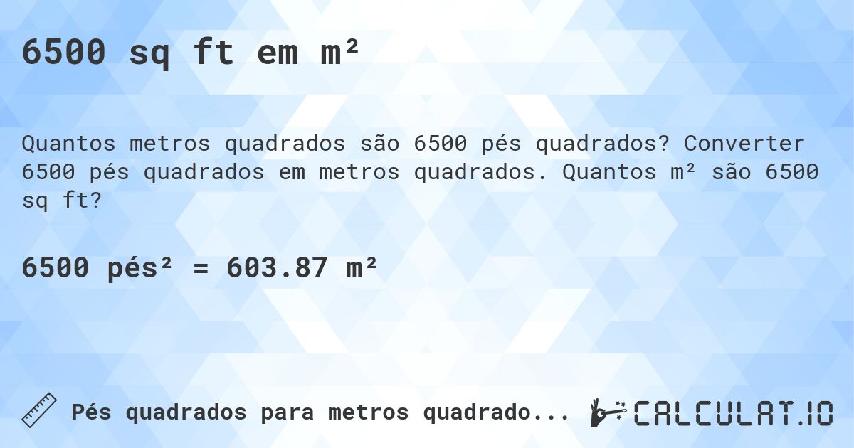 6500 sq ft em m². Converter 6500 pés quadrados em metros quadrados. Quantos m² são 6500 sq ft?