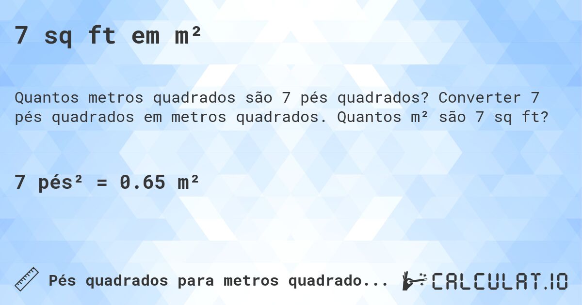 7 sq ft em m². Converter 7 pés quadrados em metros quadrados. Quantos m² são 7 sq ft?