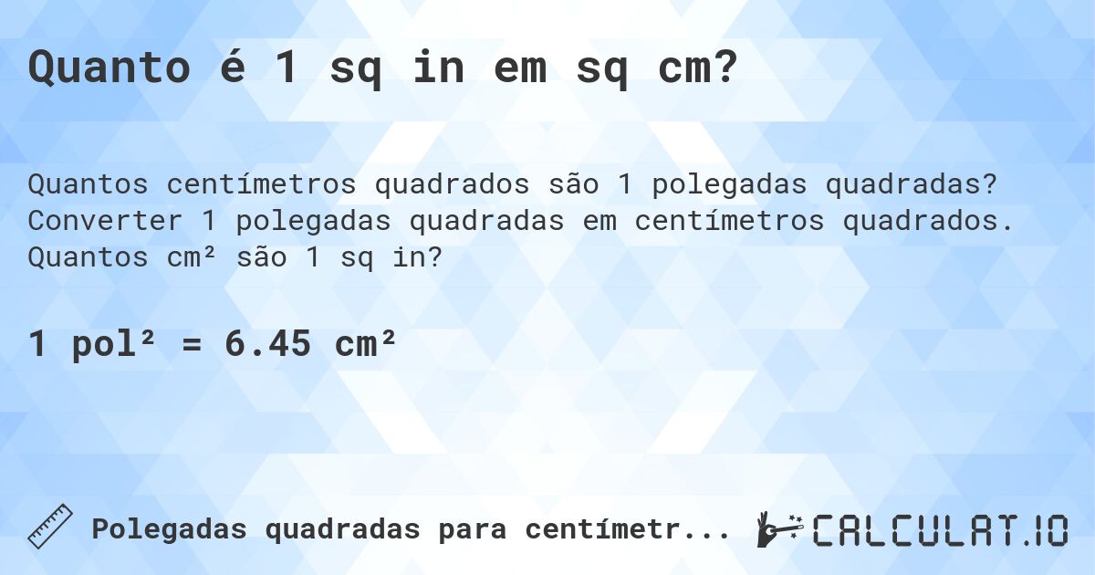 Quanto é 1 sq in em sq cm?. Converter 1 polegadas quadradas em centímetros quadrados. Quantos cm² são 1 sq in?