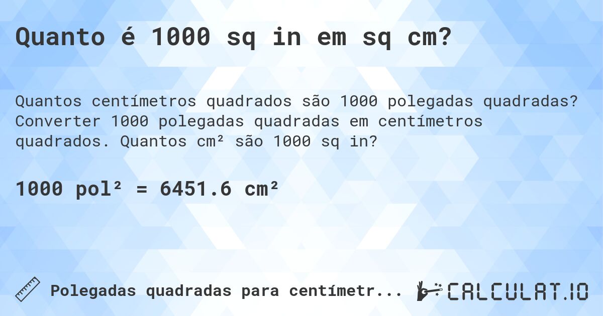 Quanto é 1000 sq in em sq cm?. Converter 1000 polegadas quadradas em centímetros quadrados. Quantos cm² são 1000 sq in?