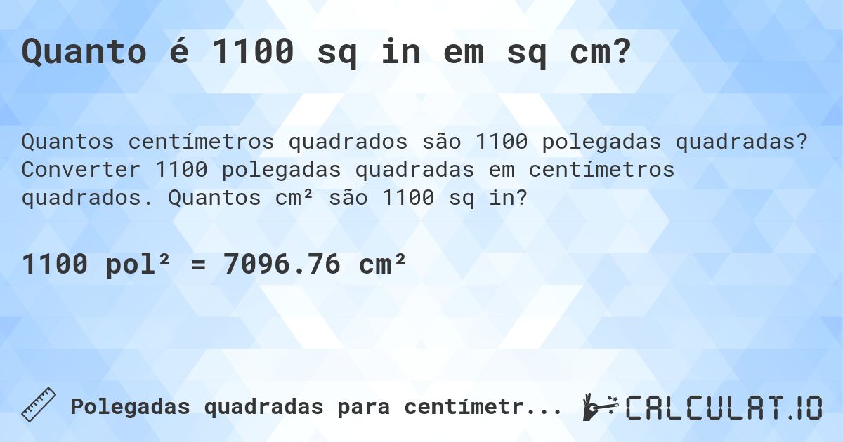 Quanto é 1100 sq in em sq cm?. Converter 1100 polegadas quadradas em centímetros quadrados. Quantos cm² são 1100 sq in?
