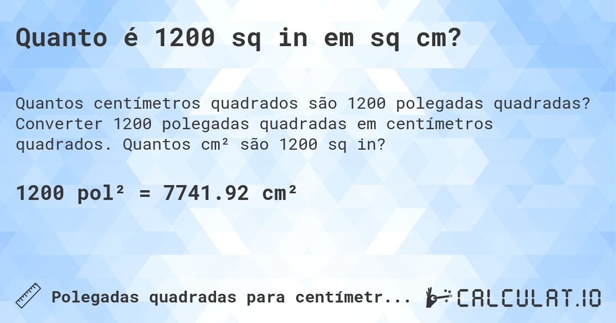 Quanto é 1200 sq in em sq cm?. Converter 1200 polegadas quadradas em centímetros quadrados. Quantos cm² são 1200 sq in?