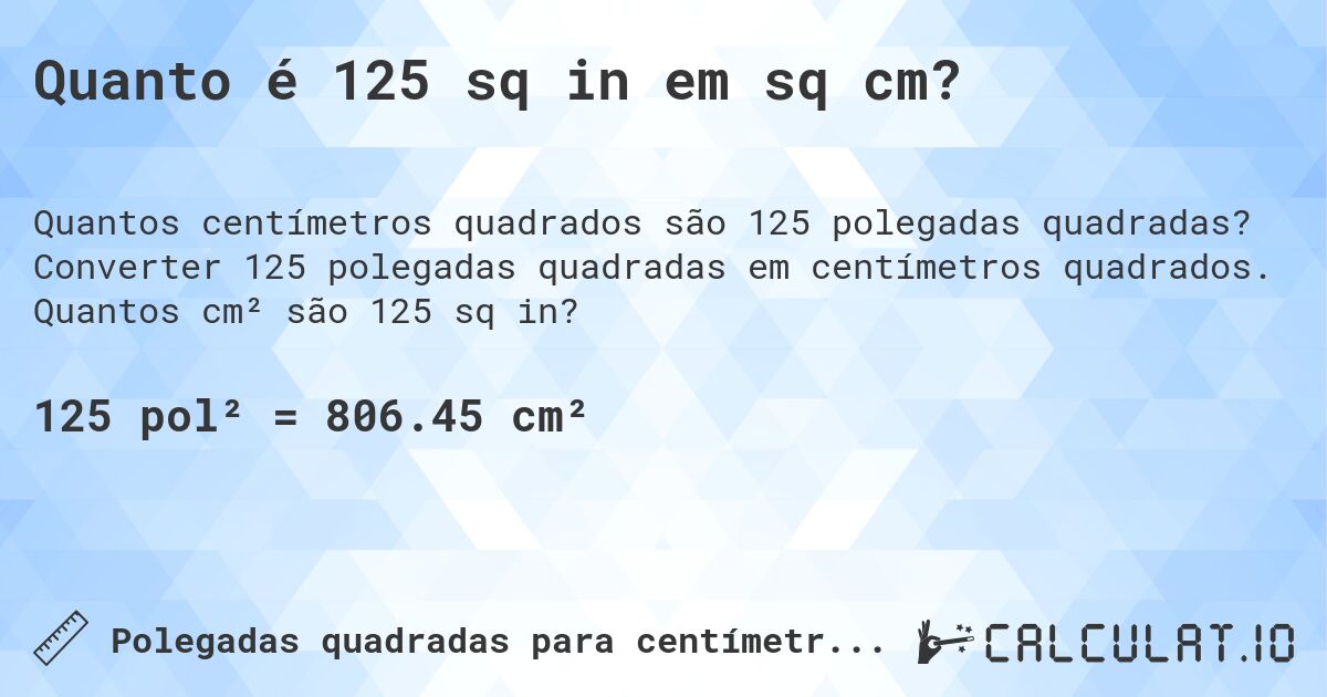 Quanto é 125 sq in em sq cm?. Converter 125 polegadas quadradas em centímetros quadrados. Quantos cm² são 125 sq in?