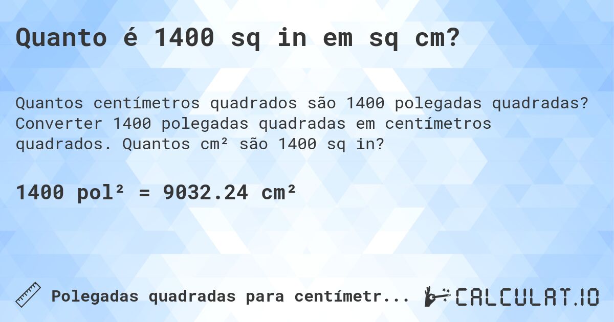 Quanto é 1400 sq in em sq cm?. Converter 1400 polegadas quadradas em centímetros quadrados. Quantos cm² são 1400 sq in?
