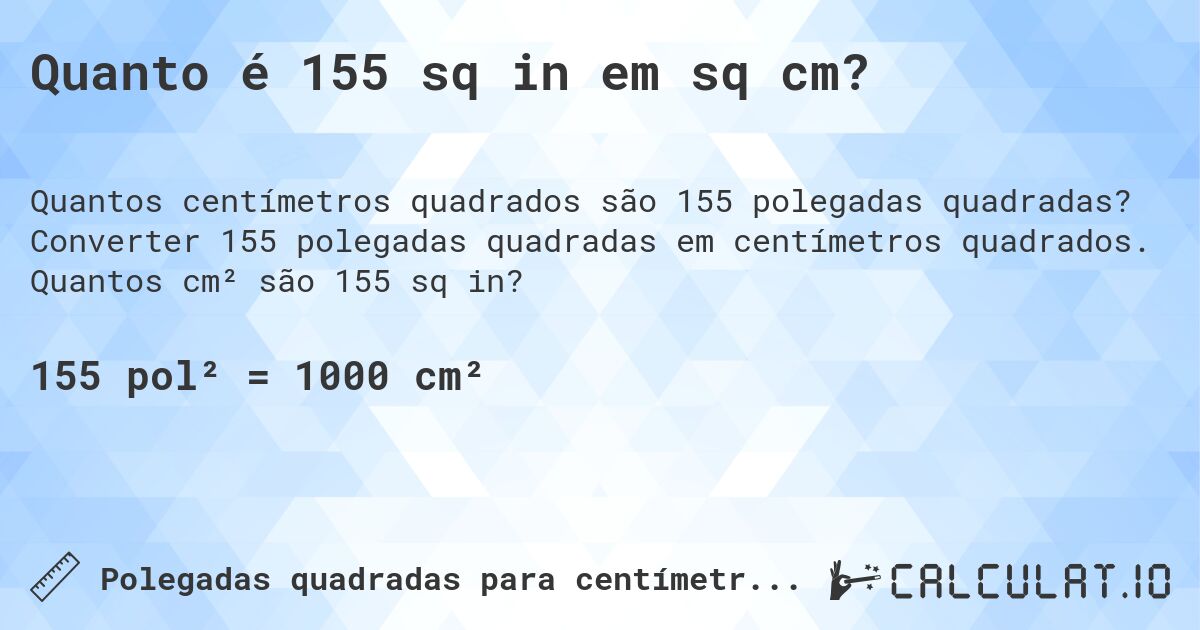 Quanto é 155 sq in em sq cm?. Converter 155 polegadas quadradas em centímetros quadrados. Quantos cm² são 155 sq in?