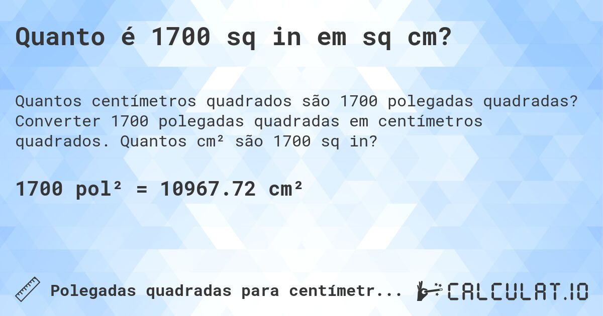 Quanto é 1700 sq in em sq cm?. Converter 1700 polegadas quadradas em centímetros quadrados. Quantos cm² são 1700 sq in?