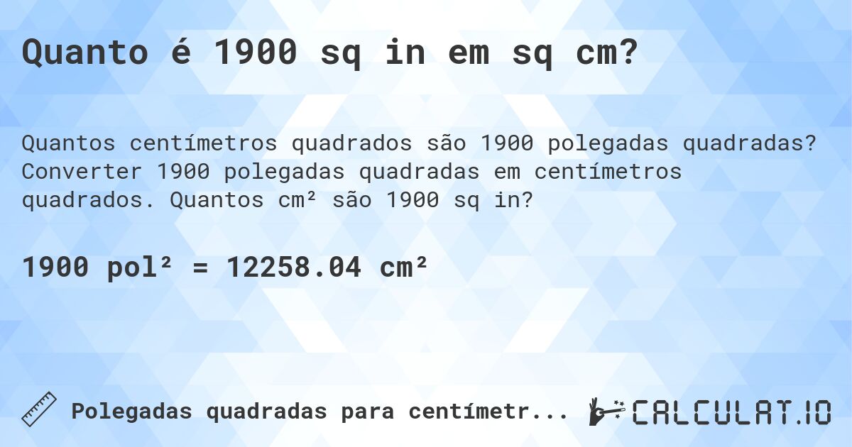 Quanto é 1900 sq in em sq cm?. Converter 1900 polegadas quadradas em centímetros quadrados. Quantos cm² são 1900 sq in?