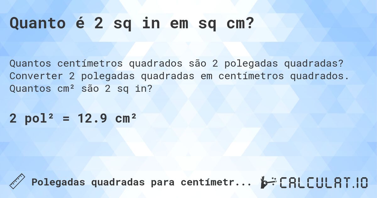 Quanto é 2 sq in em sq cm?. Converter 2 polegadas quadradas em centímetros quadrados. Quantos cm² são 2 sq in?