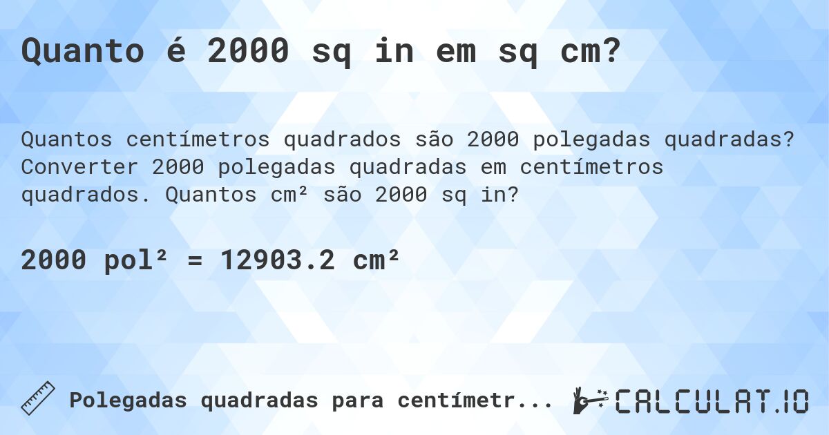 Quanto é 2000 sq in em sq cm?. Converter 2000 polegadas quadradas em centímetros quadrados. Quantos cm² são 2000 sq in?