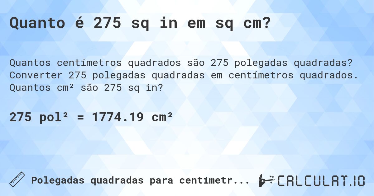 Quanto é 275 sq in em sq cm?. Converter 275 polegadas quadradas em centímetros quadrados. Quantos cm² são 275 sq in?