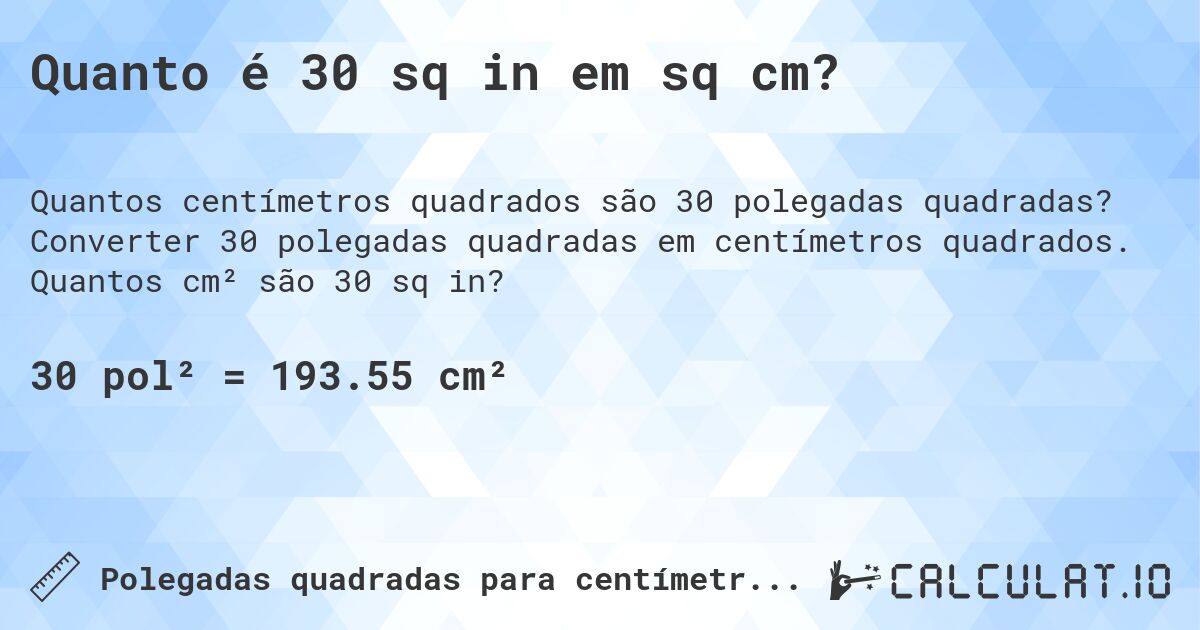 Quanto é 30 sq in em sq cm?. Converter 30 polegadas quadradas em centímetros quadrados. Quantos cm² são 30 sq in?