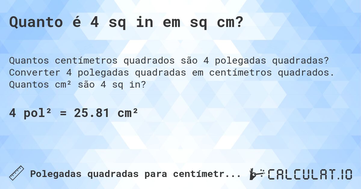 Quanto é 4 sq in em sq cm?. Converter 4 polegadas quadradas em centímetros quadrados. Quantos cm² são 4 sq in?