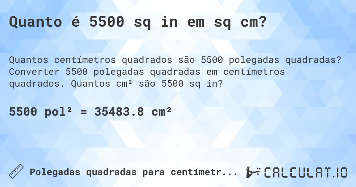 Quanto é 5500 sq in em sq cm?. Converter 5500 polegadas quadradas em centímetros quadrados. Quantos cm² são 5500 sq in?