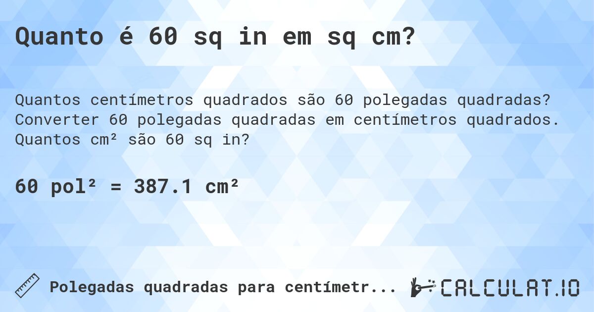 Quanto é 60 sq in em sq cm?. Converter 60 polegadas quadradas em centímetros quadrados. Quantos cm² são 60 sq in?