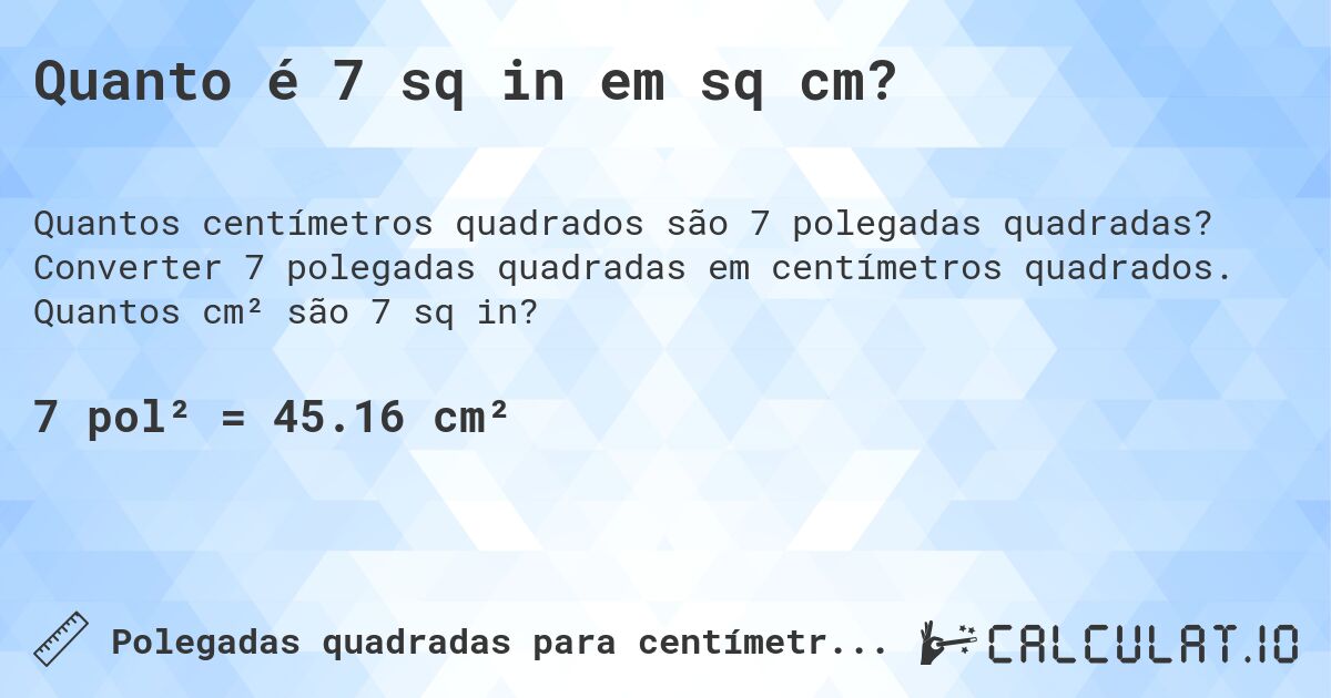Quanto é 7 sq in em sq cm?. Converter 7 polegadas quadradas em centímetros quadrados. Quantos cm² são 7 sq in?