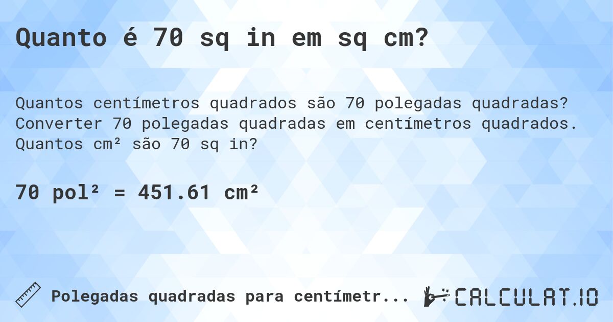 Quanto é 70 sq in em sq cm?. Converter 70 polegadas quadradas em centímetros quadrados. Quantos cm² são 70 sq in?