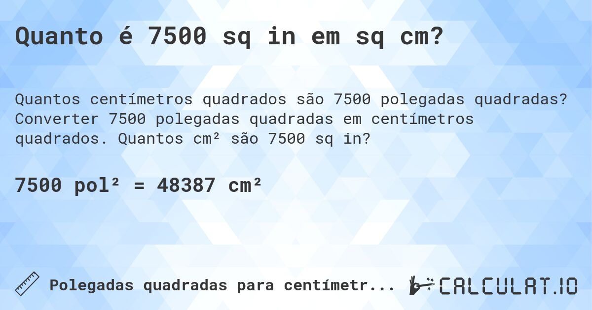 Quanto é 7500 sq in em sq cm?. Converter 7500 polegadas quadradas em centímetros quadrados. Quantos cm² são 7500 sq in?