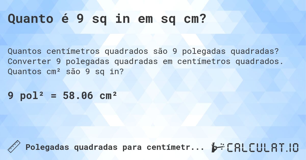 Quanto é 9 sq in em sq cm?. Converter 9 polegadas quadradas em centímetros quadrados. Quantos cm² são 9 sq in?