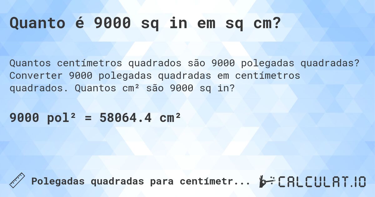 Quanto é 9000 sq in em sq cm?. Converter 9000 polegadas quadradas em centímetros quadrados. Quantos cm² são 9000 sq in?
