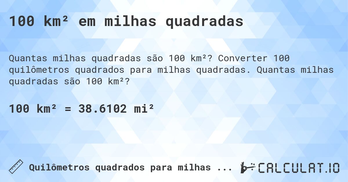 100 km² em milhas quadradas. Converter 100 quilômetros quadrados para milhas quadradas. Quantas milhas quadradas são 100 km²?