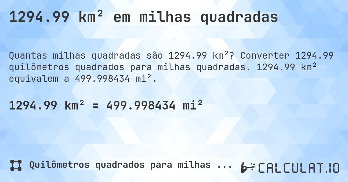 1294.99 km² em milhas quadradas. Converter 1294.99 quilômetros quadrados para milhas quadradas. 1294.99 km² equivalem a 499.998434 mi².