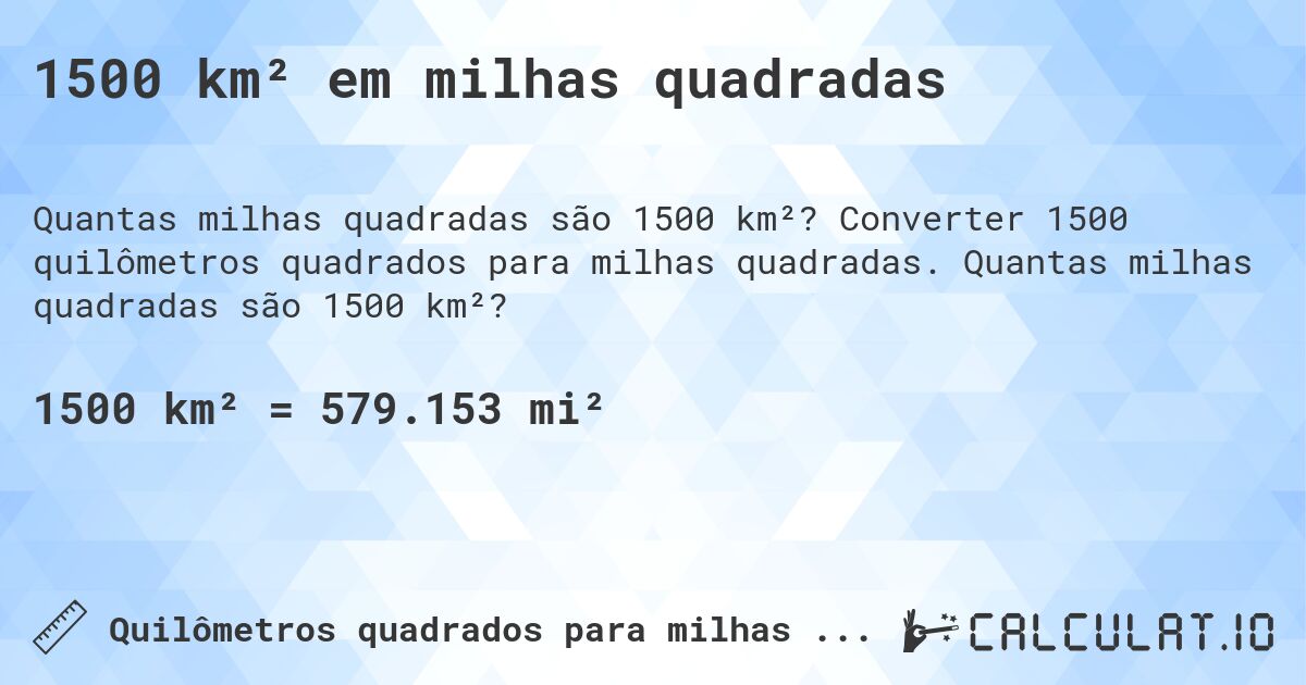 1500 km² em milhas quadradas. Converter 1500 quilômetros quadrados para milhas quadradas. Quantas milhas quadradas são 1500 km²?