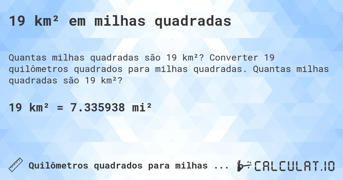 19 km² em milhas quadradas. Converter 19 quilômetros quadrados para milhas quadradas. Quantas milhas quadradas são 19 km²?