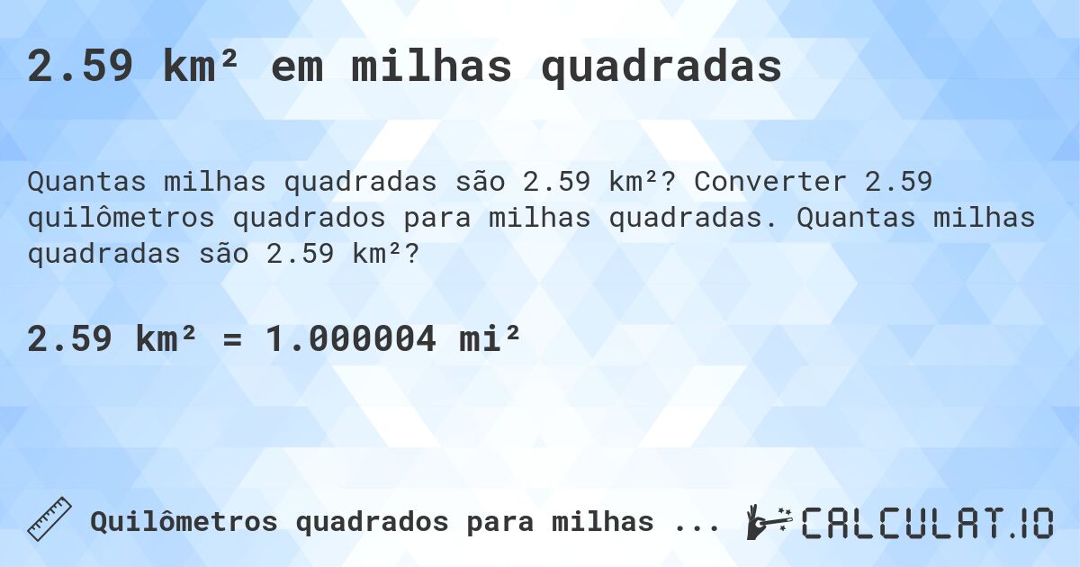 2.59 km² em milhas quadradas. Converter 2.59 quilômetros quadrados para milhas quadradas. Quantas milhas quadradas são 2.59 km²?