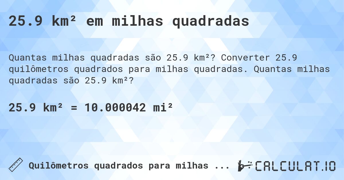 25.9 km² em milhas quadradas. Converter 25.9 quilômetros quadrados para milhas quadradas. Quantas milhas quadradas são 25.9 km²?