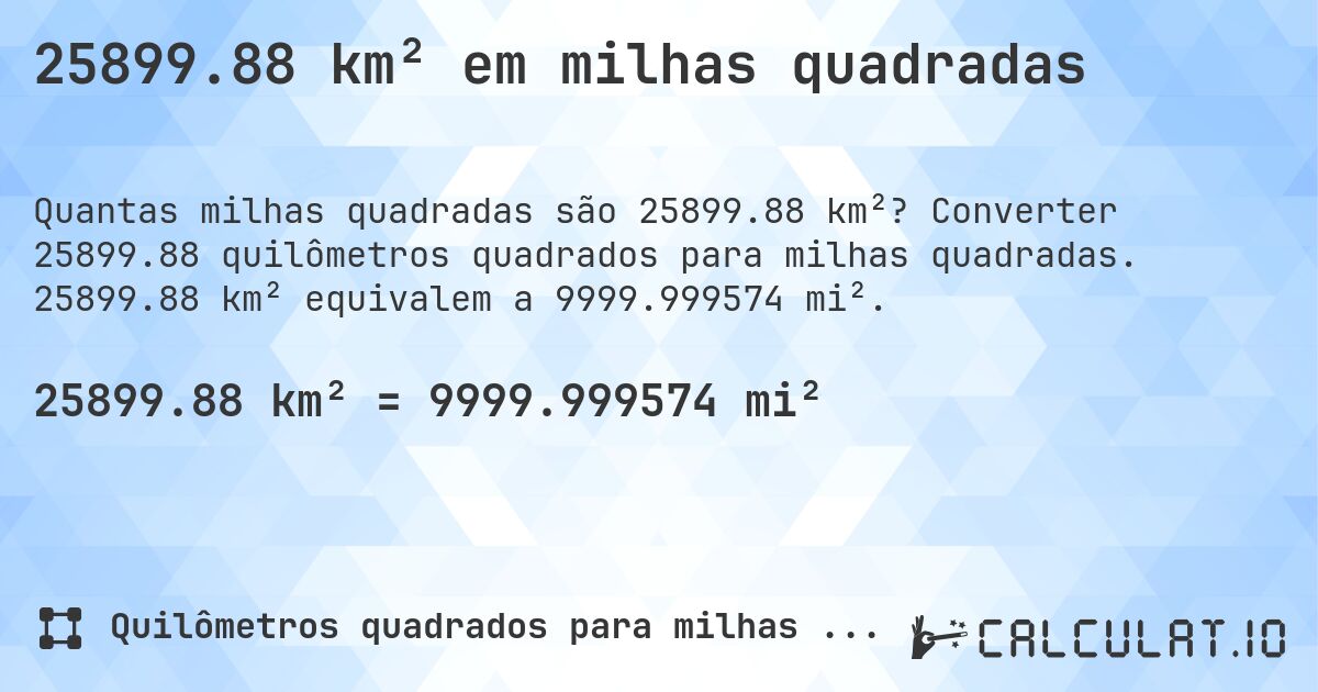 25899.88 km² em milhas quadradas. Converter 25899.88 quilômetros quadrados para milhas quadradas. 25899.88 km² equivalem a 9999.999574 mi².