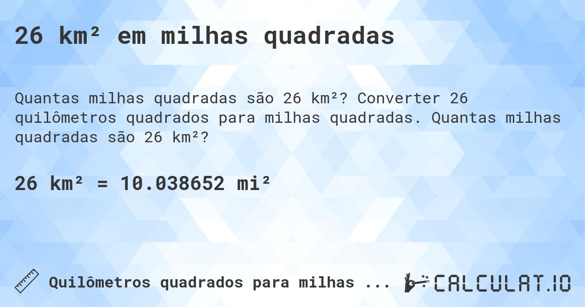 26 km² em milhas quadradas. Converter 26 quilômetros quadrados para milhas quadradas. Quantas milhas quadradas são 26 km²?