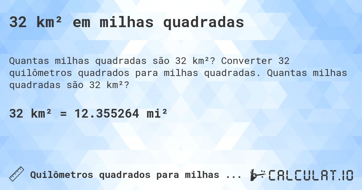 32 km² em milhas quadradas. Converter 32 quilômetros quadrados para milhas quadradas. Quantas milhas quadradas são 32 km²?