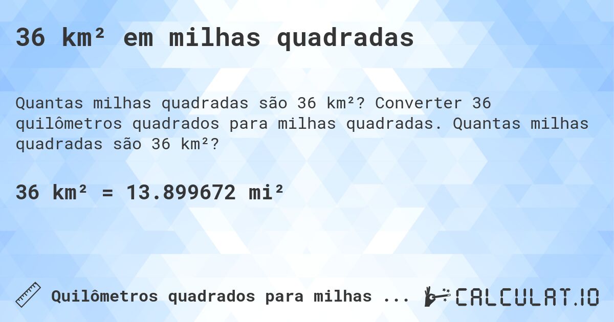 36 km² em milhas quadradas. Converter 36 quilômetros quadrados para milhas quadradas. Quantas milhas quadradas são 36 km²?