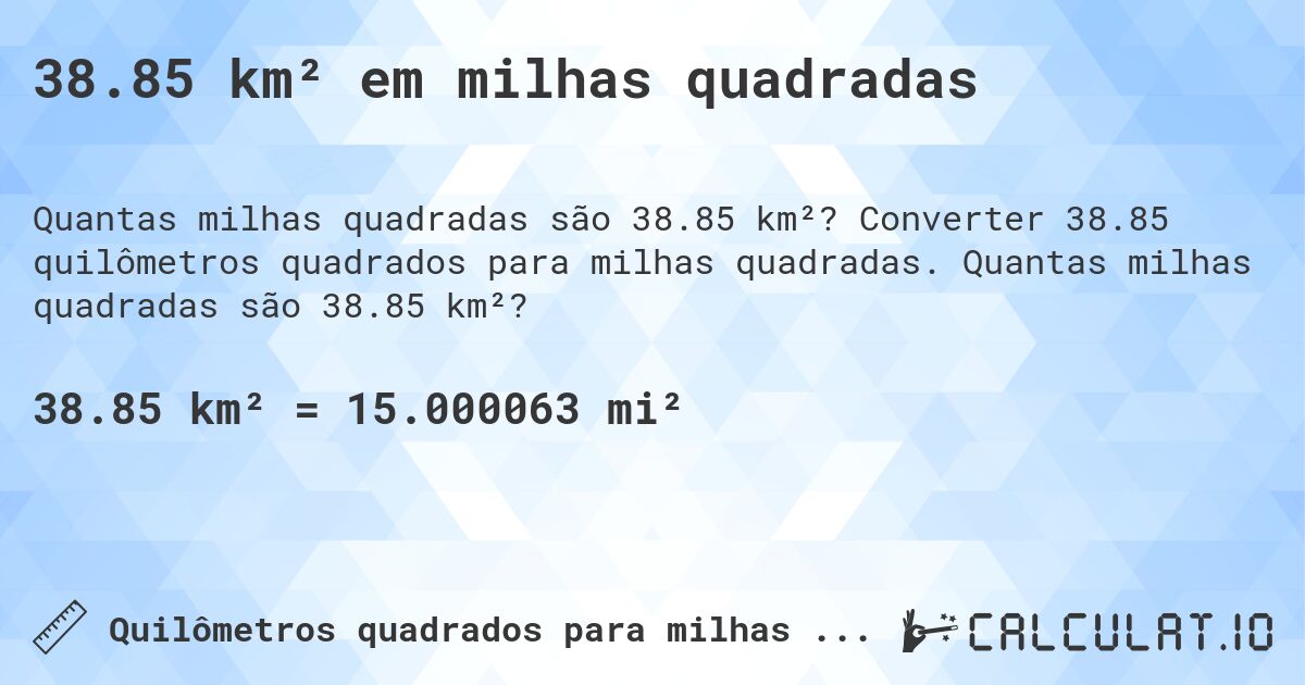 38.85 km² em milhas quadradas. Converter 38.85 quilômetros quadrados para milhas quadradas. Quantas milhas quadradas são 38.85 km²?