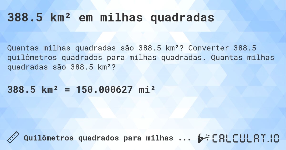 388.5 km² em milhas quadradas. Converter 388.5 quilômetros quadrados para milhas quadradas. Quantas milhas quadradas são 388.5 km²?