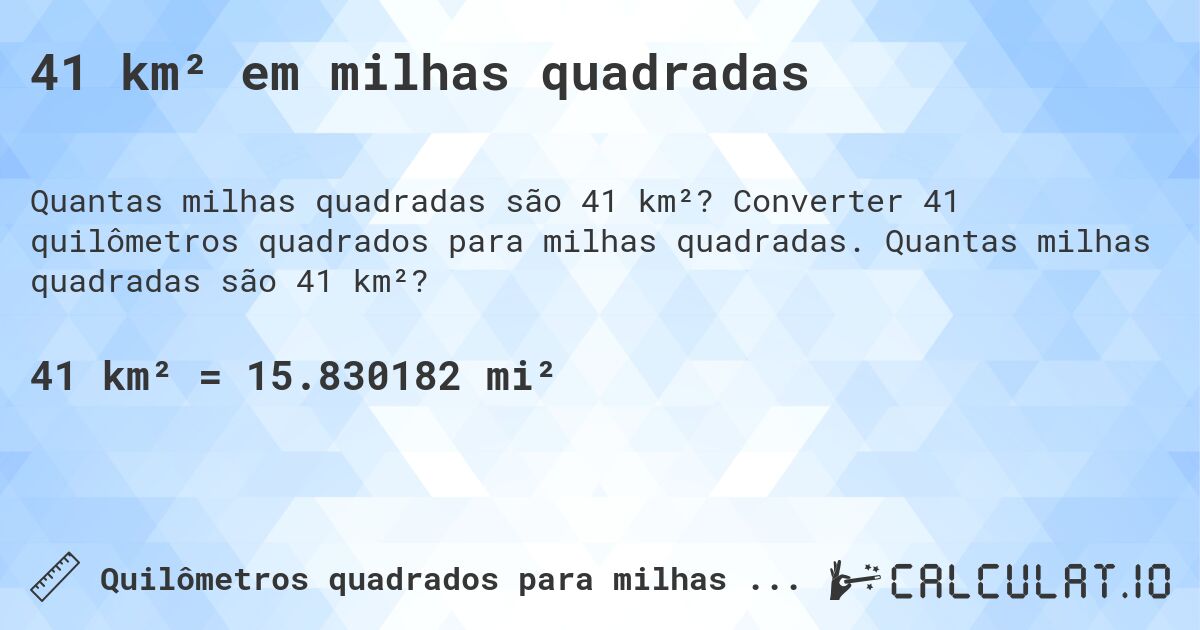 41 km² em milhas quadradas. Converter 41 quilômetros quadrados para milhas quadradas. Quantas milhas quadradas são 41 km²?