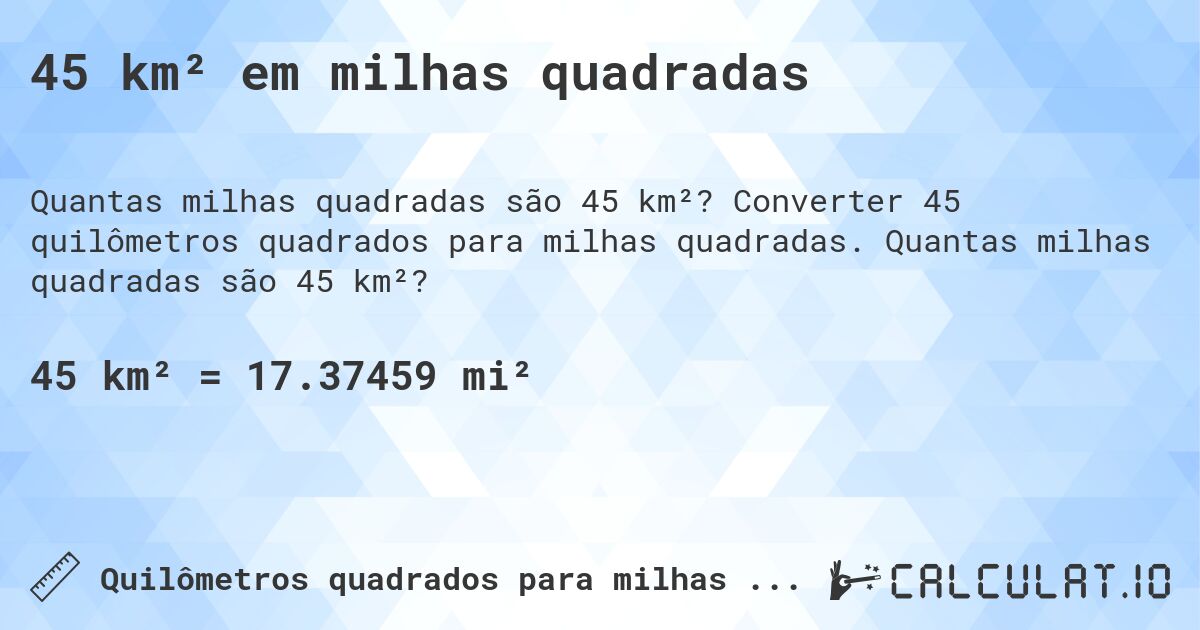 45 km² em milhas quadradas. Converter 45 quilômetros quadrados para milhas quadradas. Quantas milhas quadradas são 45 km²?