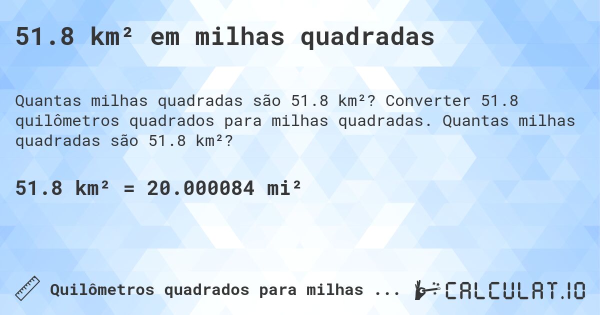 51.8 km² em milhas quadradas. Converter 51.8 quilômetros quadrados para milhas quadradas. Quantas milhas quadradas são 51.8 km²?