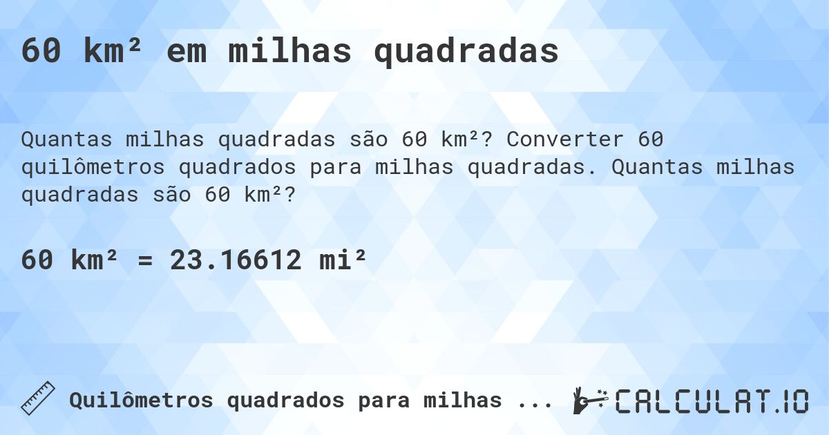60 km² em milhas quadradas. Converter 60 quilômetros quadrados para milhas quadradas. Quantas milhas quadradas são 60 km²?