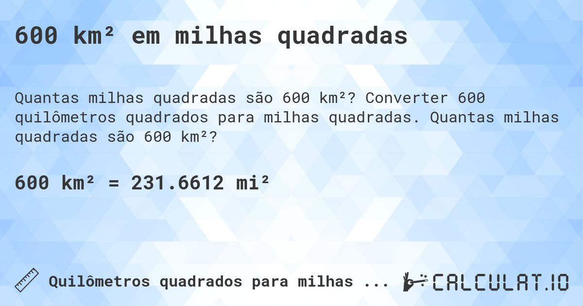 600 km² em milhas quadradas. Converter 600 quilômetros quadrados para milhas quadradas. Quantas milhas quadradas são 600 km²?