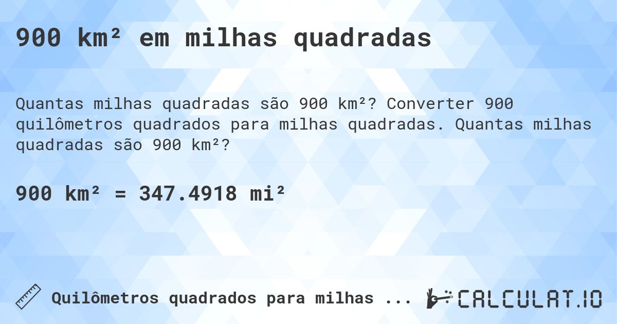 900 km² em milhas quadradas. Converter 900 quilômetros quadrados para milhas quadradas. Quantas milhas quadradas são 900 km²?