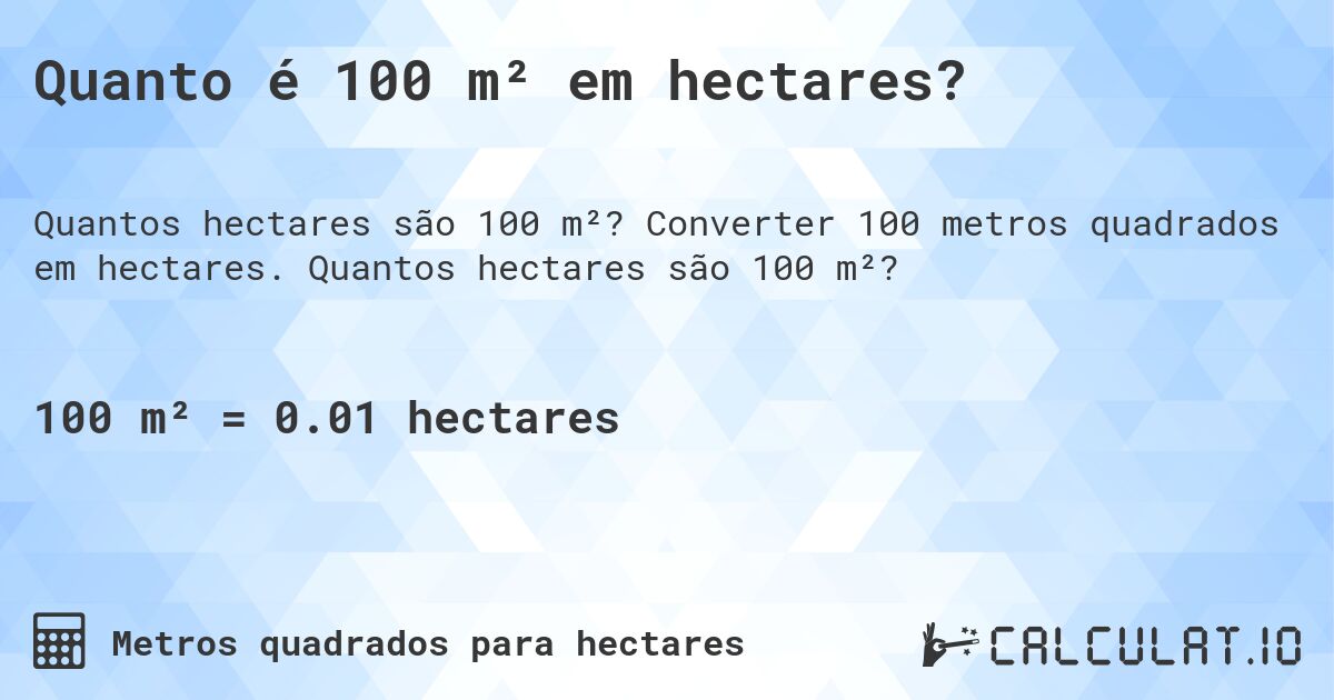 Quanto é 100 m² em hectares?. Converter 100 metros quadrados em hectares. Quantos hectares são 100 m²?