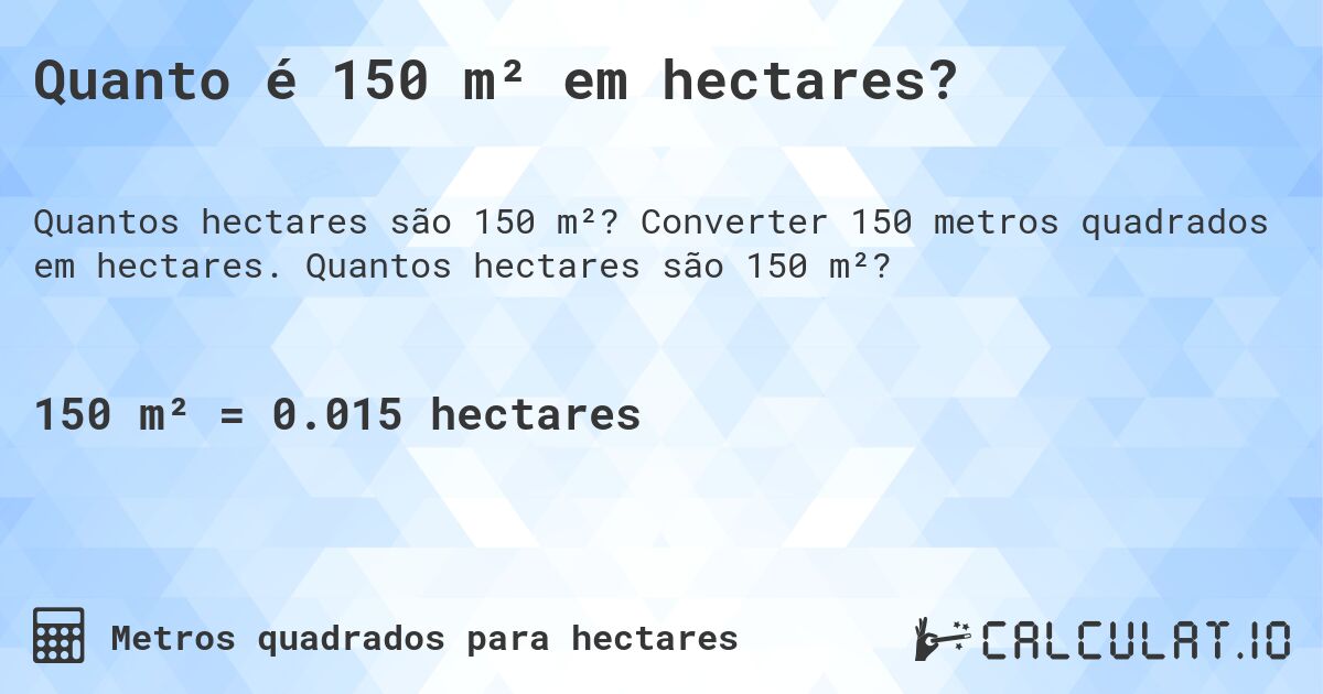 Quanto é 150 m² em hectares?. Converter 150 metros quadrados em hectares. Quantos hectares são 150 m²?