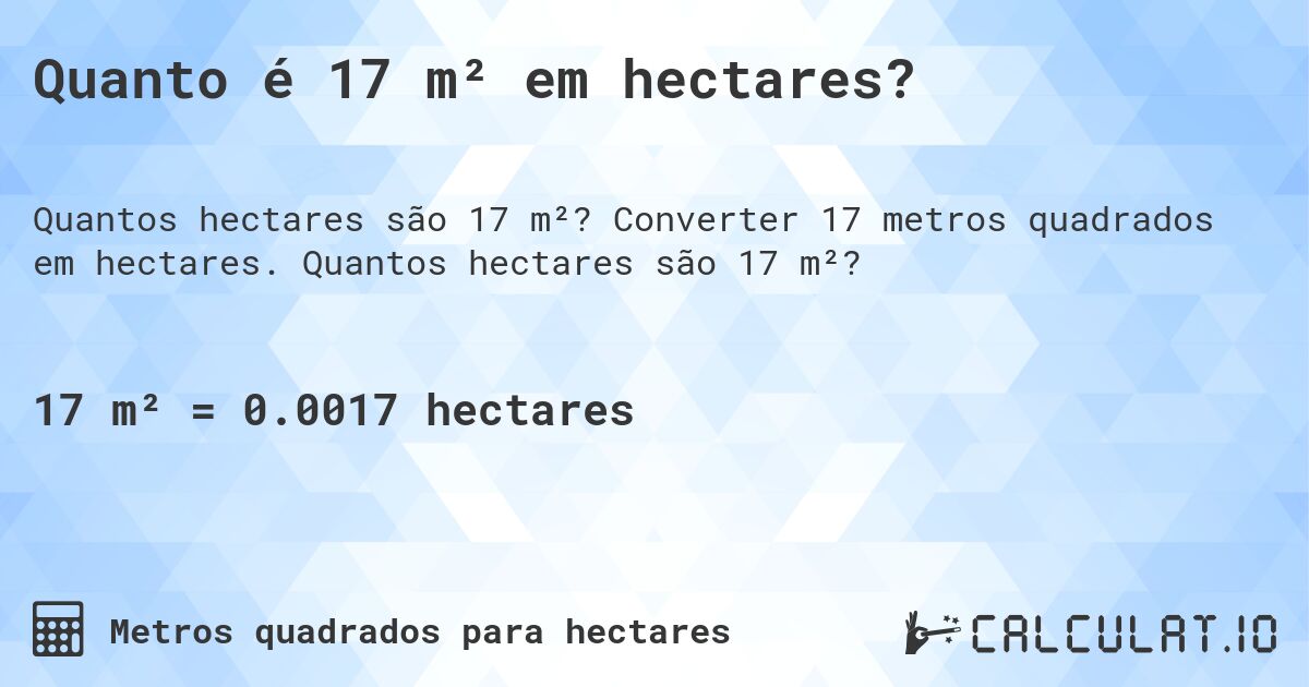 Quanto é 17 m² em hectares?. Converter 17 metros quadrados em hectares. Quantos hectares são 17 m²?